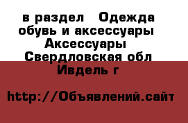  в раздел : Одежда, обувь и аксессуары » Аксессуары . Свердловская обл.,Ивдель г.